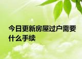今日更新房屋过户需要什么手续