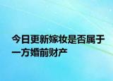 今日更新嫁妆是否属于一方婚前财产