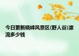 今日更新晓峰风景区(野人谷)漂流多少钱
