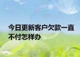 今日更新客户欠款一直不付怎样办