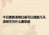 今日更新清明扫墓可以提前几天,清明节为什么要祭祖