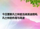 今日更新凡士林能当润滑油用吗,凡士林的作用与用途