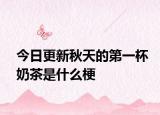 今日更新秋天的第一杯奶茶是什么梗