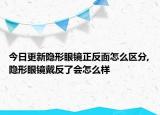 今日更新隐形眼镜正反面怎么区分,隐形眼镜戴反了会怎么样