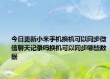 今日更新小米手机换机可以同步微信聊天记录吗换机可以同步哪些数据
