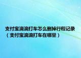 支付宝滴滴打车怎么删掉行程记录（支付宝滴滴打车在哪里）