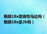 魅族18x是线性马达吗（魅族18x是2k吗）
