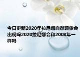 今日更新2020年拉尼娜自然现象会出现吗2020拉尼娜会和2008年一样吗