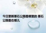 今日更新墨石公园是哪里的 墨石公园是在哪儿