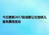 今日更新2017起成都公交地铁儿童免票线变动