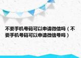 不要手机号码可以申请微信吗（不要手机号码可以申请微信号吗）