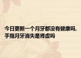 今日更新一个月牙都没有健康吗,手指月牙消失是肾虚吗