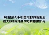 今日更新4月4日至5日清明假期全国大部晴朗升温 北方多地暖如5月