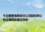 今日更新有限责任公司股权转让的法律规定是怎样的