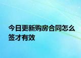 今日更新购房合同怎么签才有效