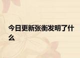 今日更新张衡发明了什么