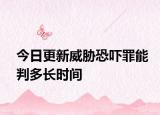 今日更新威胁恐吓罪能判多长时间