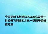 今日更新飞利浦E171L怎么设置一件拨号飞利浦E171L一键拨号的设置方法