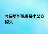 今日更新暴雨最牛公交掉头