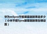 华为m5pro平板屏幕刷新率是多少（小米平板5pro屏幕刷新率在哪设置）