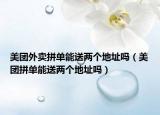 美团外卖拼单能送两个地址吗（美团拼单能送两个地址吗）