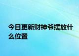 今日更新财神爷摆放什么位置