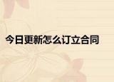 今日更新怎么订立合同