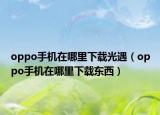 oppo手机在哪里下载光遇（oppo手机在哪里下载东西）