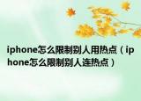 iphone怎么限制别人用热点（iphone怎么限制别人连热点）