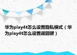 华为play4t怎么设置隐私模式（华为play4t怎么设置返回键）