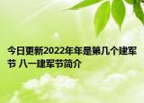 今日更新2022年年是第几个建军节 八一建军节简介