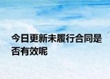 今日更新未履行合同是否有效呢