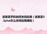 诺基亚手机如何关闭应用（诺基亚3.1plus怎么关闭应用通知）