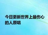 今日更新世界上最伤心的人原唱