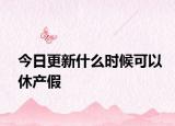 今日更新什么时候可以休产假