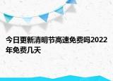 今日更新清明节高速免费吗2022年免费几天