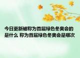 今日更新被称为首届绿色冬奥会的是什么 称为首届绿色冬奥会是哪次