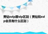 黄钻svip跟vip区别（黄钻和svip会员有什么区别）