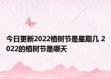 今日更新2022植树节是星期几 2022的植树节是哪天