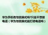 华为手机有勿扰模式吗?只是不想接电话（华为勿扰模式能打进电话吗）
