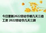 今日更新2022劳动节哪几天三倍工资 2022劳动节几天三薪