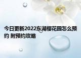 今日更新2022东湖樱花园怎么预约 附预约攻略