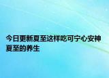 今日更新夏至这样吃可宁心安神 夏至的养生