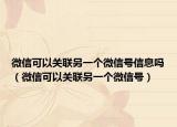 微信可以关联另一个微信号信息吗（微信可以关联另一个微信号）