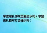 掌盟赠礼游戏里面显示吗（掌盟送礼物对方会提示吗）
