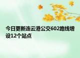 今日更新连云港公交602路线增设12个站点