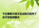 今日更新欠钱不还法院已经判了还不给如何解决