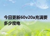 今日更新60v20a充满要多少度电