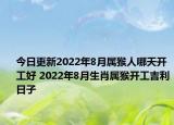 今日更新2022年8月属猴人哪天开工好 2022年8月生肖属猴开工吉利日子
