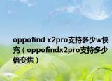 oppofind x2pro支持多少w快充（oppofindx2pro支持多少倍变焦）
